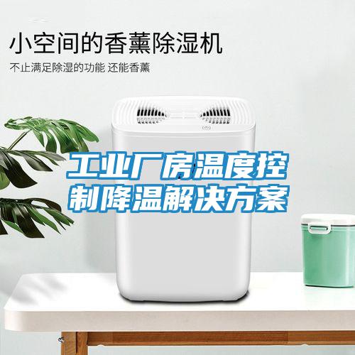 工業廠房溫度控制降溫解決方案