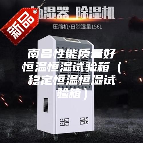 南昌性能質量好恒溫恒濕試驗箱（穩(wěn)定恒溫恒濕試驗箱）