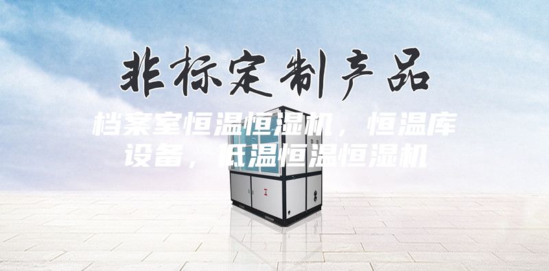 檔案室恒溫恒濕機(jī)，恒溫庫設(shè)備，低溫恒溫恒濕機(jī)