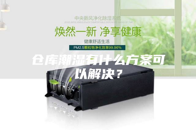 倉(cāng)庫(kù)潮濕有什么方案可以解決？