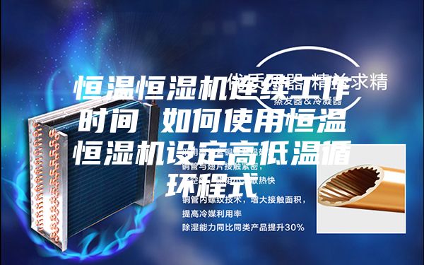 恒溫恒濕機連續(xù)工作時間 如何使用恒溫恒濕機設定高低溫循環(huán)程式