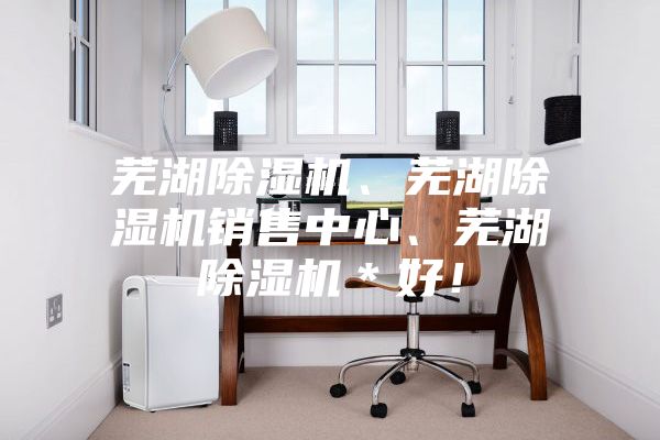 蕪湖除濕機、蕪湖除濕機銷售中心、蕪湖除濕機＊好！