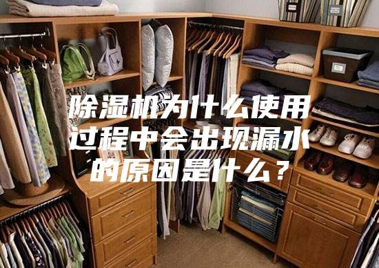除濕機為什么使用過程中會出現漏水的原因是什么？