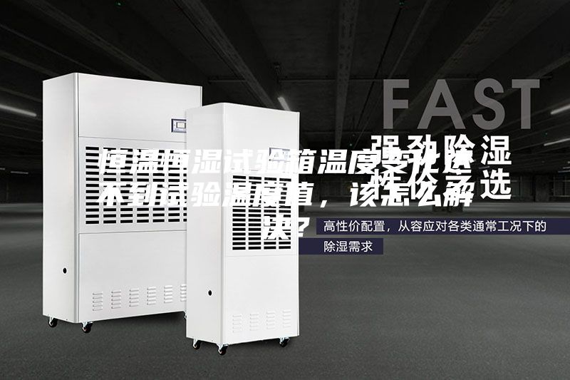 恒溫恒濕試驗箱溫度變化達不到試驗溫度值，該怎么解決？