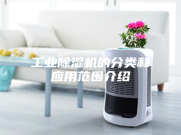 工業(yè)除濕機(jī)的分類(lèi)和應(yīng)用范圍介紹