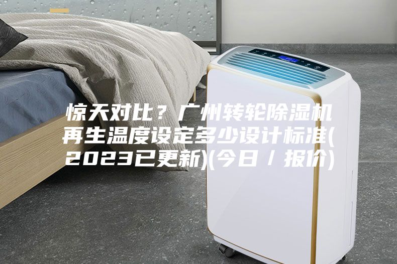 驚天對比？廣州轉(zhuǎn)輪除濕機(jī)再生溫度設(shè)定多少設(shè)計標(biāo)準(zhǔn)(2023已更新)(今日／報價)