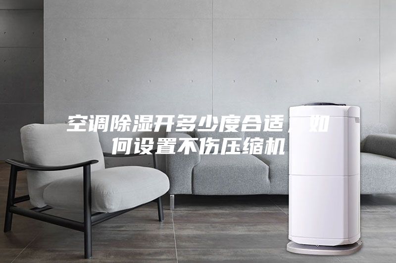 空調除濕開多少度合適，如何設置不傷壓縮機