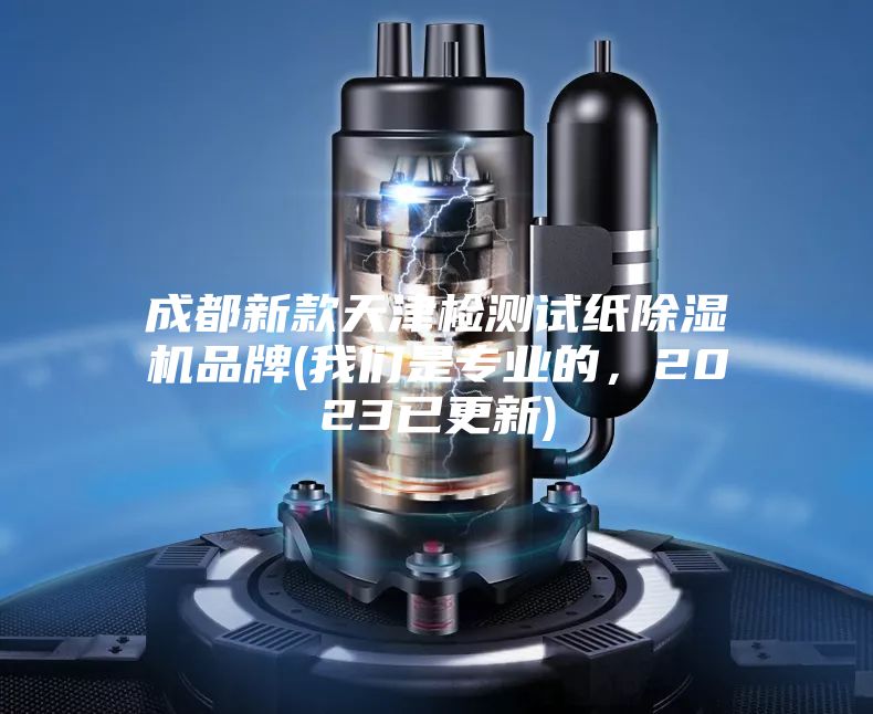 成都新款天津檢測試紙除濕機品牌(我們是專業(yè)的，2023已更新)