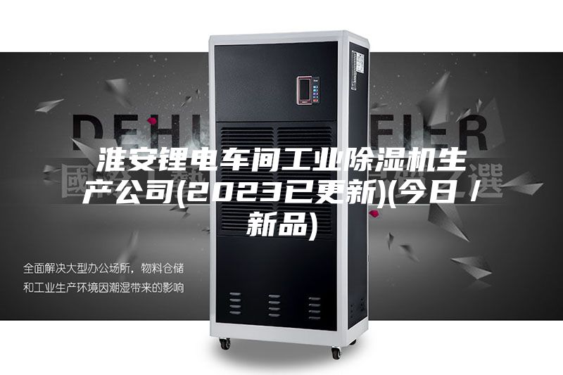 淮安鋰電車(chē)間工業(yè)除濕機(jī)生產(chǎn)公司(2023已更新)(今日／新品)