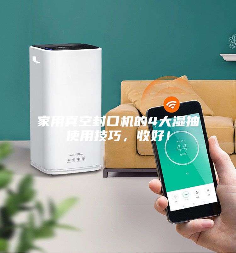 家用真空封口機的4大濕抽使用技巧，收好！