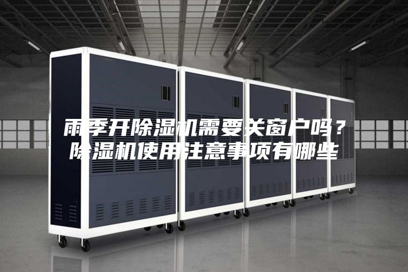 雨季開除濕機需要關窗戶嗎？除濕機使用注意事項有哪些