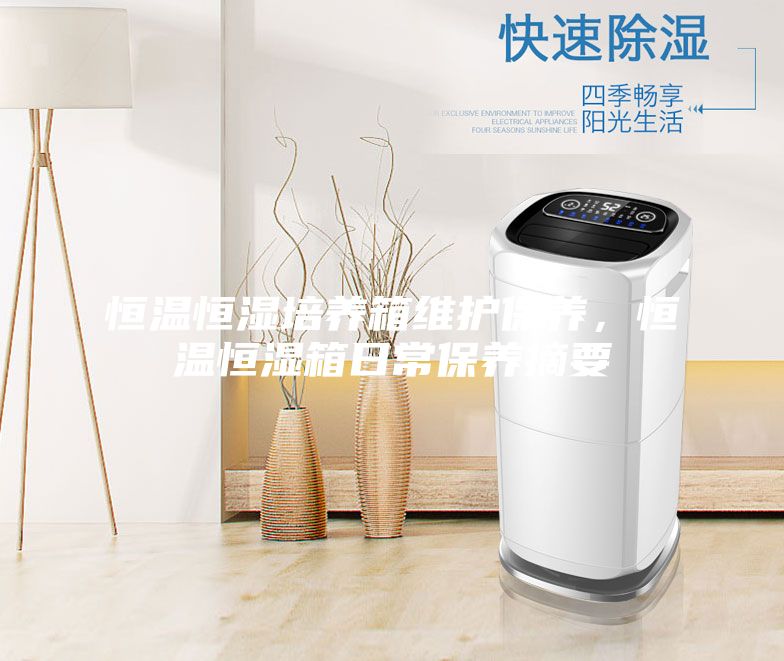恒溫恒濕培養(yǎng)箱維護保養(yǎng)，恒溫恒濕箱日常保養(yǎng)摘要