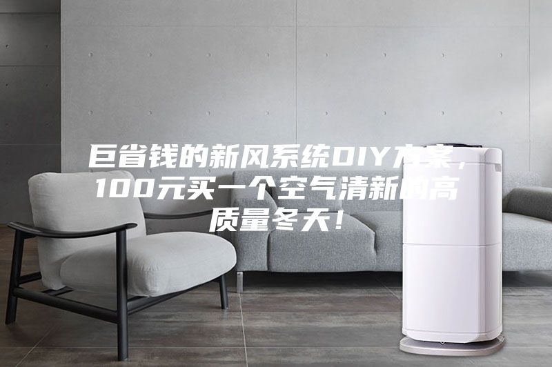 巨省錢的新風(fēng)系統(tǒng)DIY方案，100元買一個空氣清新的高質(zhì)量冬天！