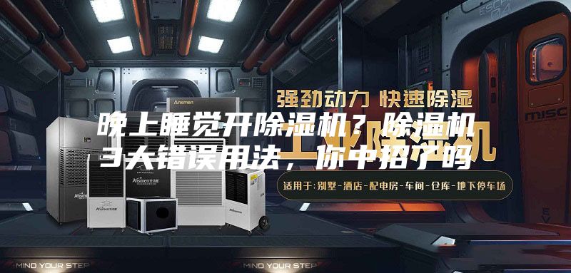晚上睡覺開除濕機？除濕機3大錯誤用法，你中招了嗎
