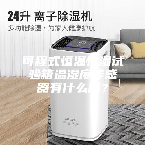 可程式恒溫恒濕試驗箱溫濕度傳感器有什么用？