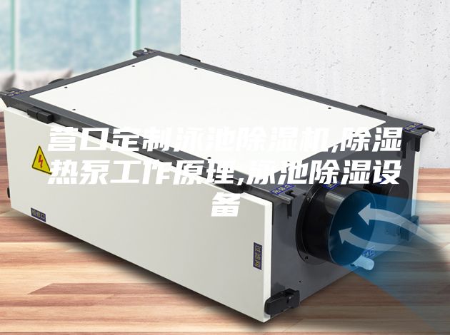 營口定制泳池除濕機(jī),除濕熱泵工作原理,泳池除濕設(shè)備