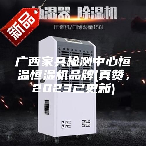 廣西家具檢測中心恒溫恒濕機(jī)品牌(真贊，2023已更新)