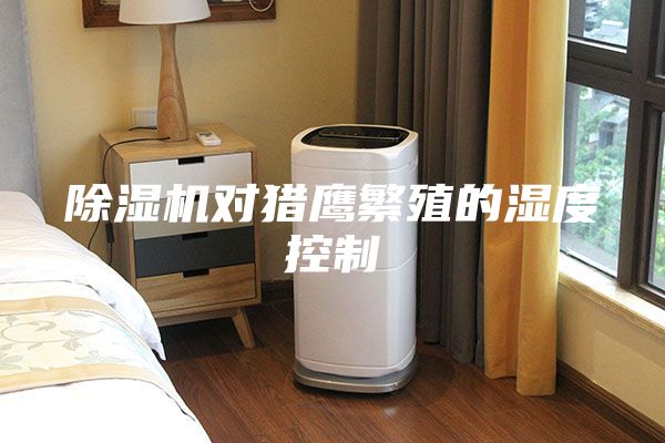 除濕機(jī)對獵鷹繁殖的濕度控制
