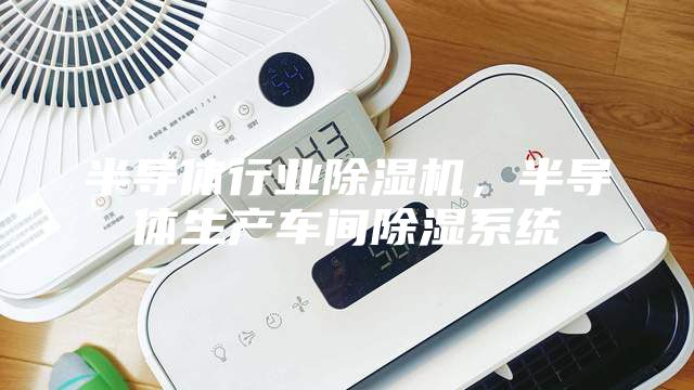 半導體行業除濕機，半導體生產車間除濕系統