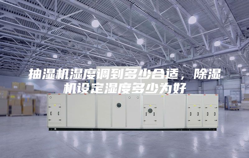 抽濕機濕度調(diào)到多少合適，除濕機設(shè)定濕度多少為好