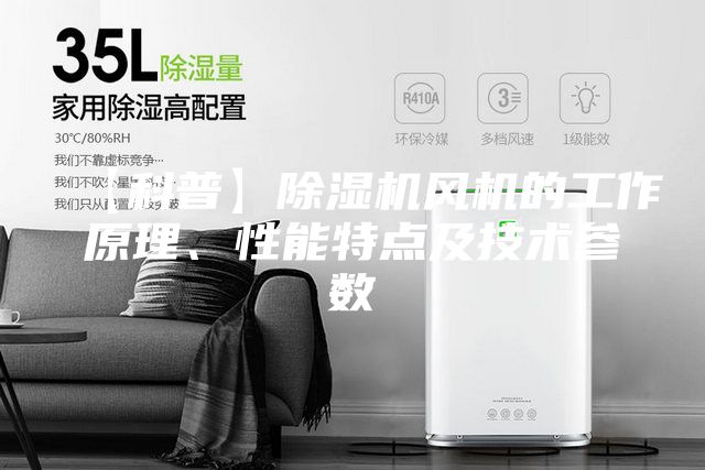 【科普】除濕機風機的工作原理、性能特點及技術參數