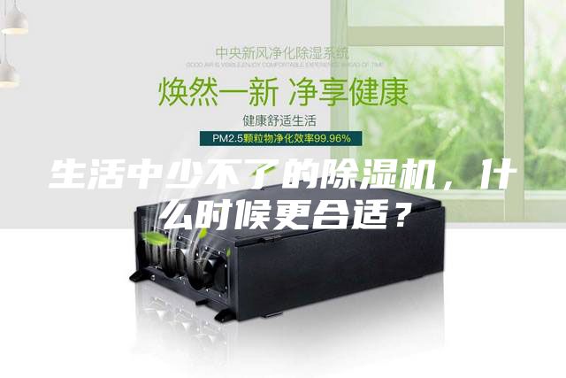 生活中少不了的除濕機，什么時候更合適？