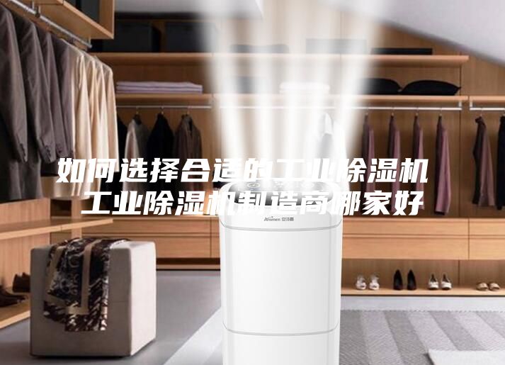 如何選擇合適的工業(yè)除濕機(jī) 工業(yè)除濕機(jī)制造商哪家好