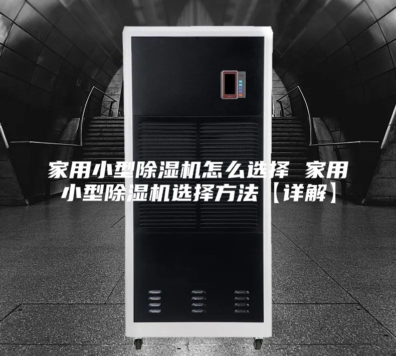 家用小型除濕機(jī)怎么選擇 家用小型除濕機(jī)選擇方法【詳解】