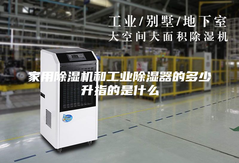 家用除濕機和工業除濕器的多少升指的是什么