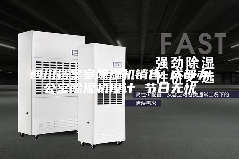 四川檔案室除濕機(jī)銷售 成都辦公室除濕機(jī)設(shè)計(jì) 節(jié)日無(wú)憂