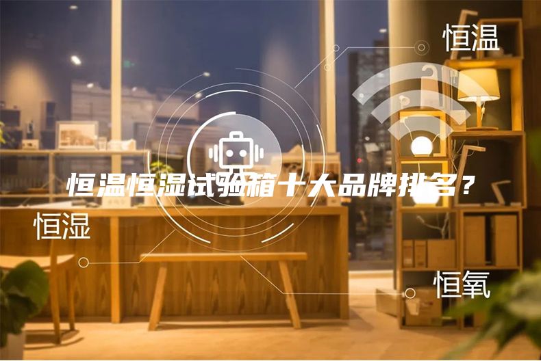 恒溫恒濕試驗(yàn)箱十大品牌排名？