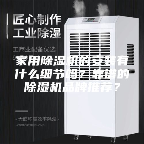 家用除濕機(jī)的安裝有什么細(xì)節(jié)嗎？靠譜的除濕機(jī)品牌推薦？