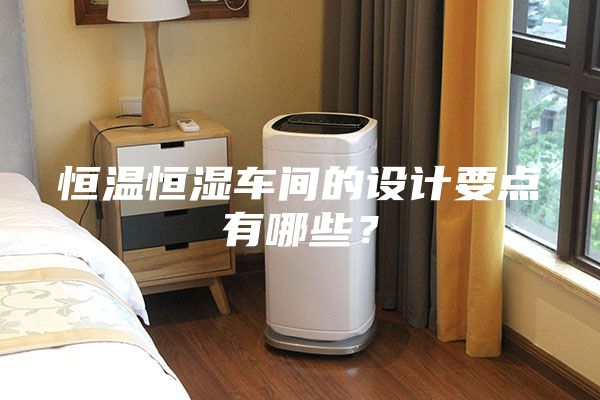 恒溫恒濕車間的設計要點有哪些？