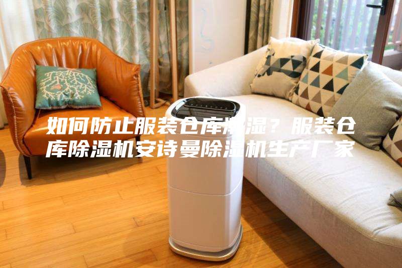 如何防止服裝倉(cāng)庫(kù)潮濕？服裝倉(cāng)庫(kù)除濕機(jī)安詩(shī)曼除濕機(jī)生產(chǎn)廠家