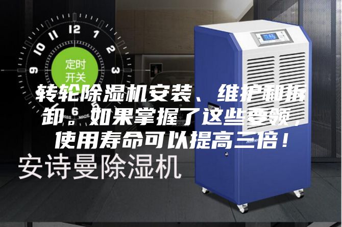 轉輪除濕機安裝、維護和拆卸。如果掌握了這些要領，使用壽命可以提高三倍！