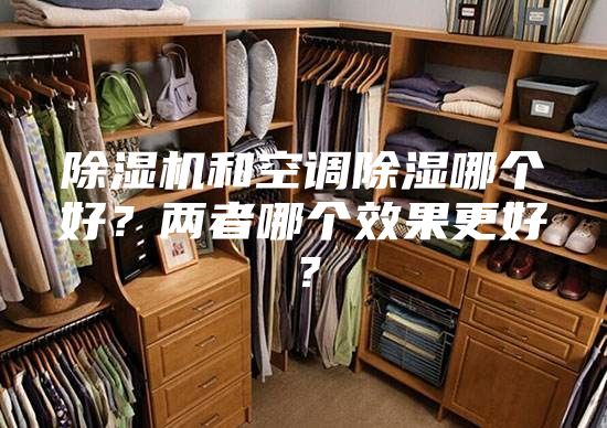 除濕機(jī)和空調(diào)除濕哪個(gè)好？?jī)烧吣膫€(gè)效果更好？