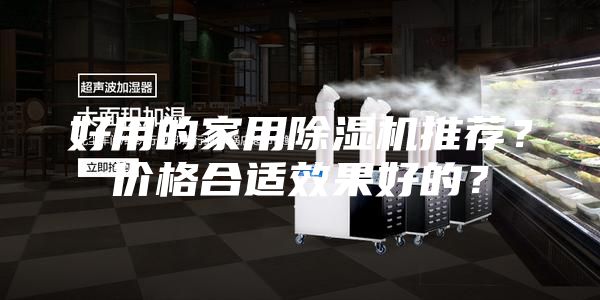 好用的家用除濕機(jī)推薦？?jī)r(jià)格合適效果好的？