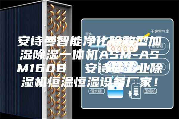 安詩曼智能凈化除酸型加濕除濕一體機ASM-ASM160B  安詩曼工業除濕機恒溫恒濕設備廠家！