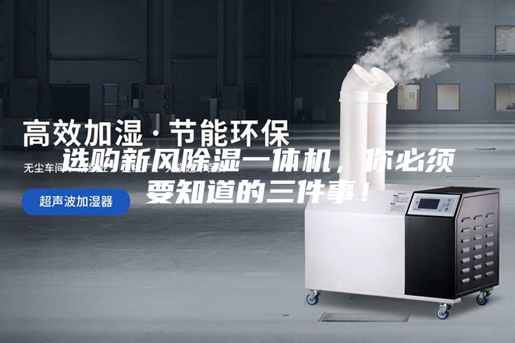 選購新風除濕一體機，你必須要知道的三件事！