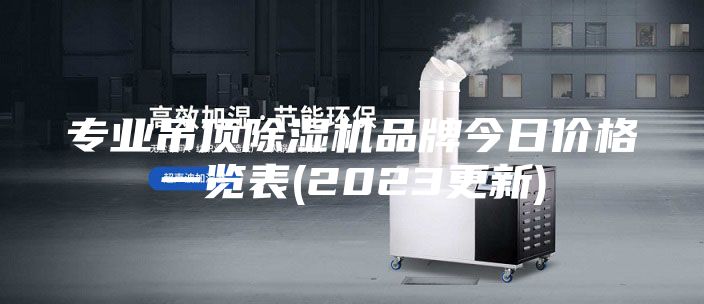 專(zhuān)業(yè)吊頂除濕機(jī)品牌今日價(jià)格一覽表(2023更新)