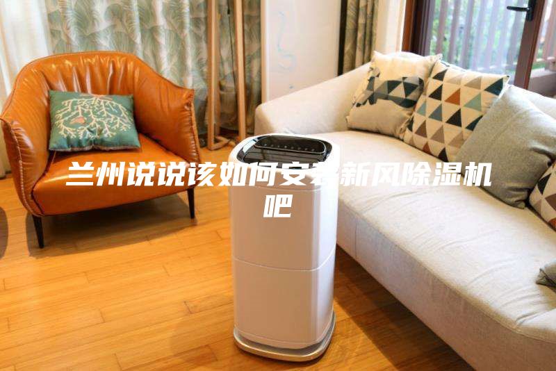 蘭州說說該如何安裝新風除濕機吧