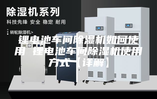 鋰電池車間除濕機如何使用 鋰電池車間除濕機使用方式【詳解】