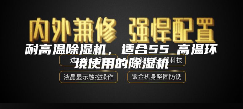 耐高溫除濕機，適合55℃高溫環(huán)境使用的除濕機