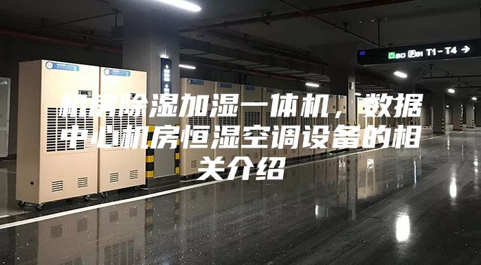 機房除濕加濕一體機，數(shù)據(jù)中心機房恒濕空調(diào)設(shè)備的相關(guān)介紹