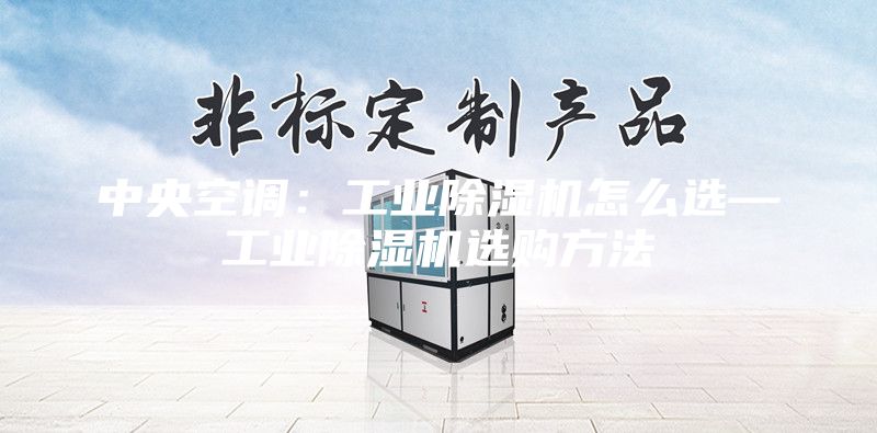 中央空調：工業除濕機怎么選—工業除濕機選購方法