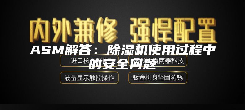 ASM解答：除濕機(jī)使用過(guò)程中的安全問(wèn)題