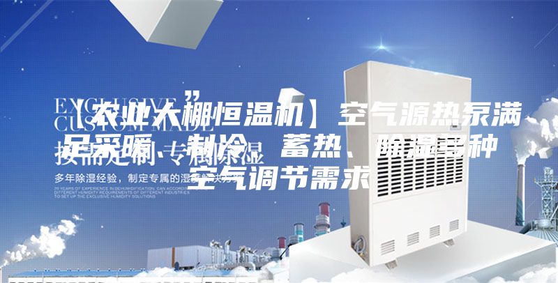 【農(nóng)業(yè)大棚恒溫機】空氣源熱泵滿足采暖、制冷、蓄熱、除濕多種空氣調(diào)節(jié)需求