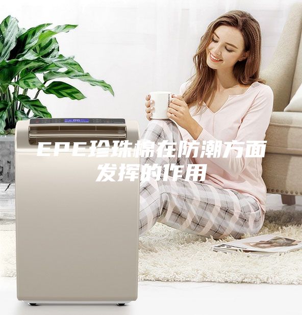 EPE珍珠棉在防潮方面發揮的作用
