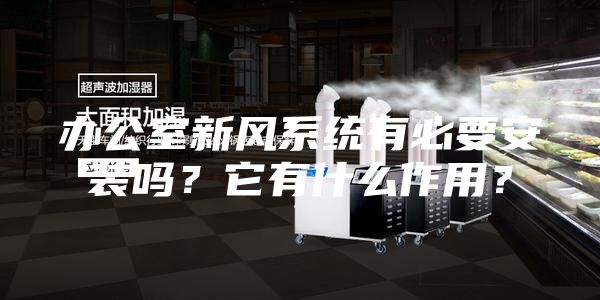 辦公室新風(fēng)系統(tǒng)有必要安裝嗎？它有什么作用？