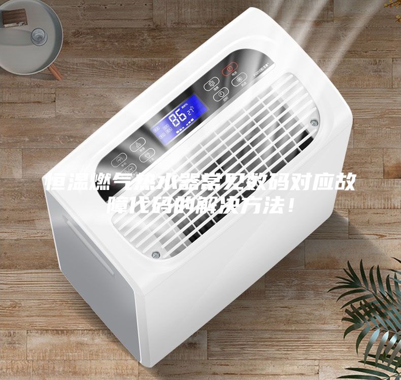 恒溫燃氣熱水器常見數碼對應故障代碼的解決方法！